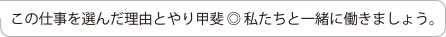 この仕事を選んだ理由とやり甲斐◎私たちと一緒に働きましょう。