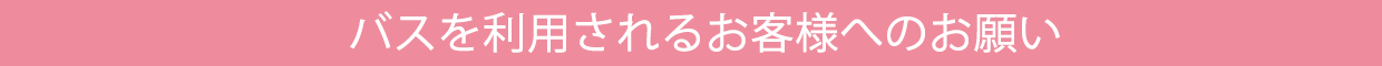 バスを利用されるお客様へのお願い